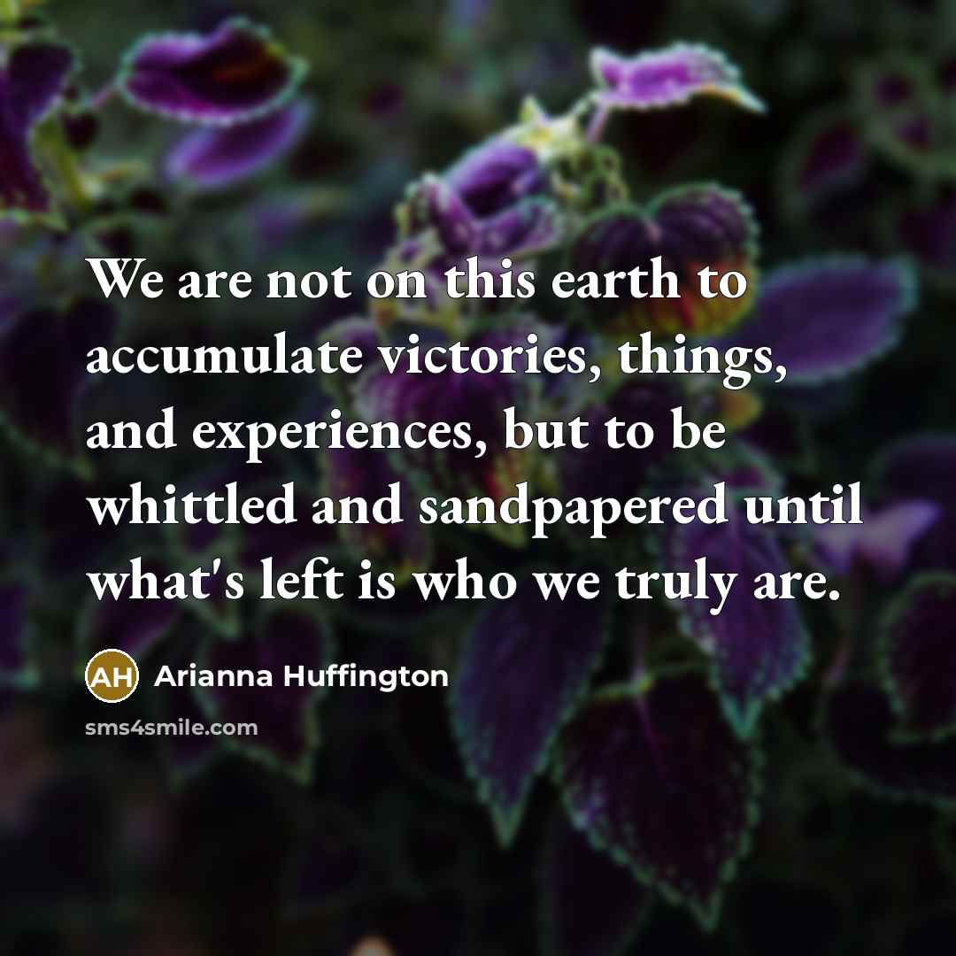 “We are not on this earth to accumulate victories, things,…” quote by Arianna Huffington