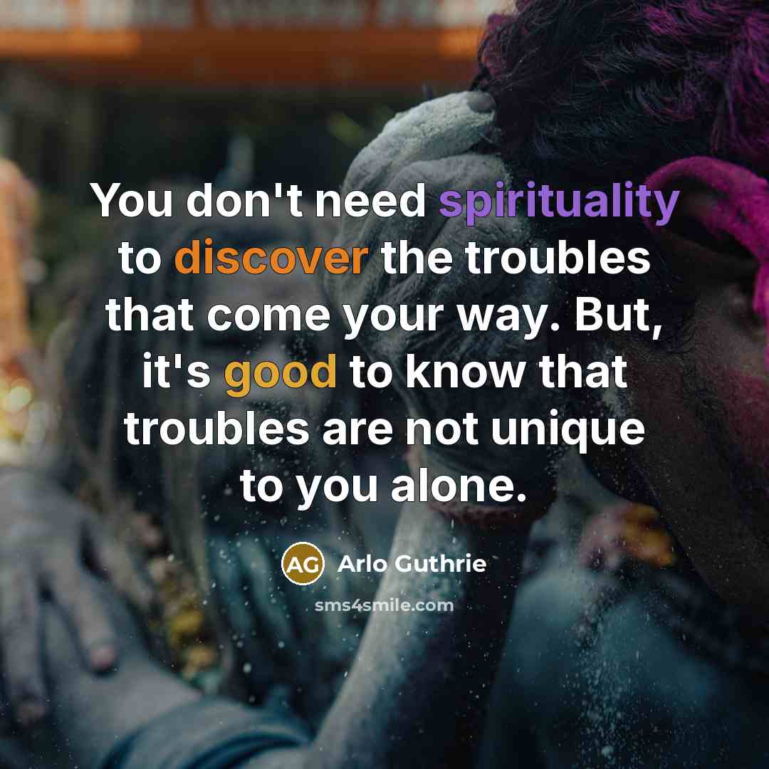 “You don't need spirituality to discover the troubles that come…” quote by Arlo Guthrie