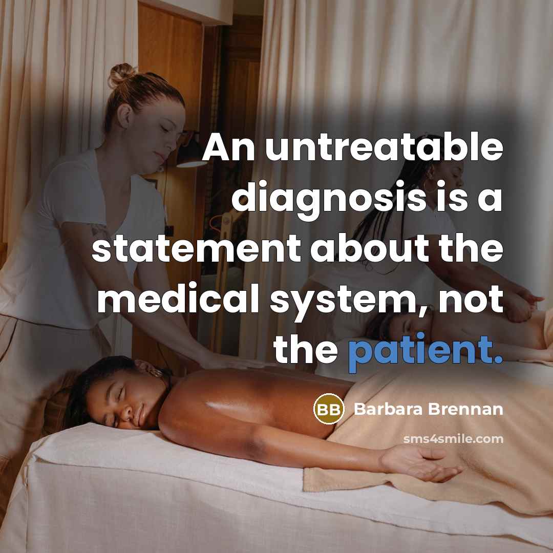 “An untreatable diagnosis is a statement about the medical system,…” quote by Barbara Brennan