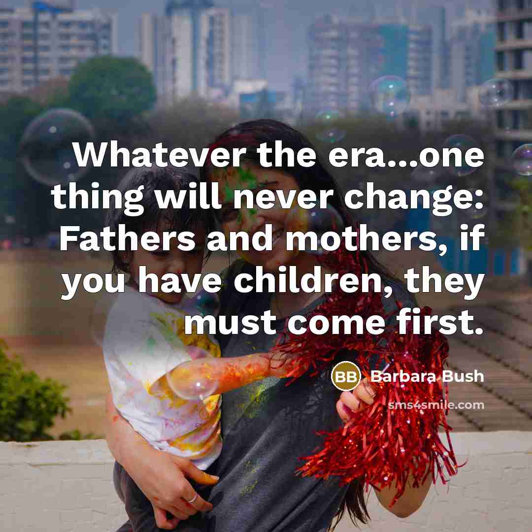 “Whatever the era...one thing will never change: Fathers and mothers,…” quote by Barbara Bush