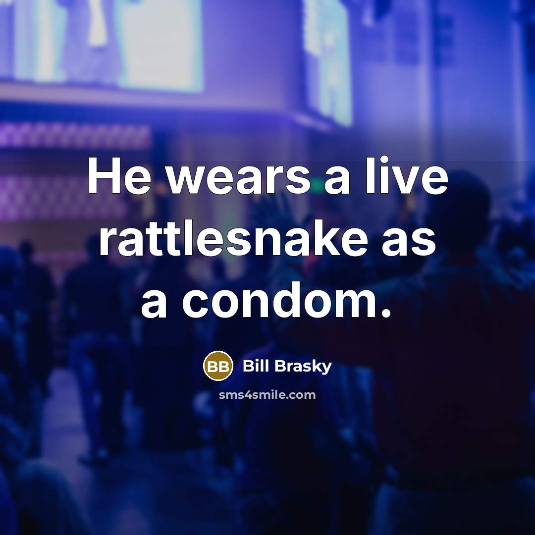 “He wears a live rattlesnake as a condom.” quote by Bill Brasky