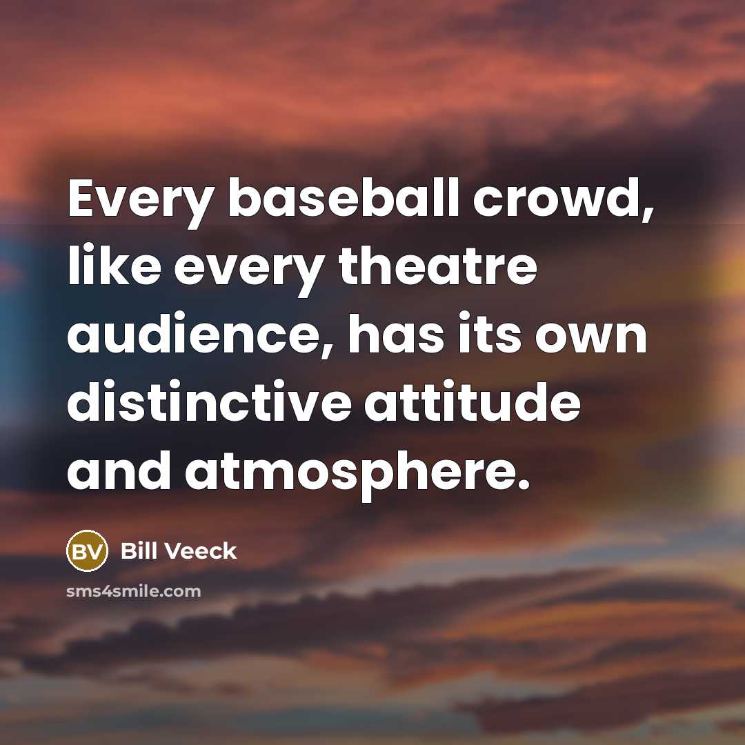 “Every baseball crowd, like every theatre audience, has its own…” quote by Bill Veeck