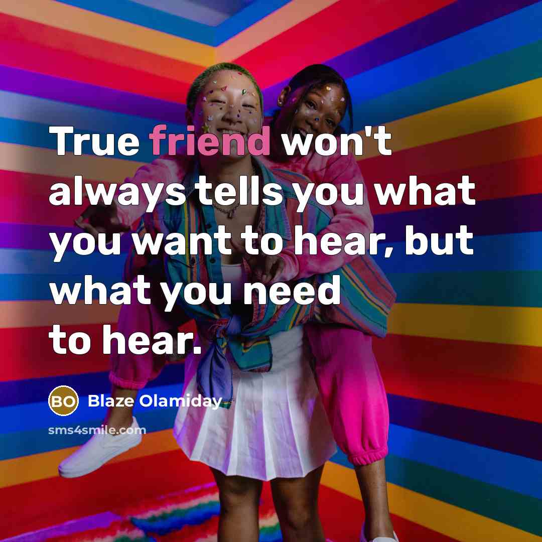 “True friend won't always tells you what you want to hear, but what you need to hear.” quote by Blaze Olamiday
