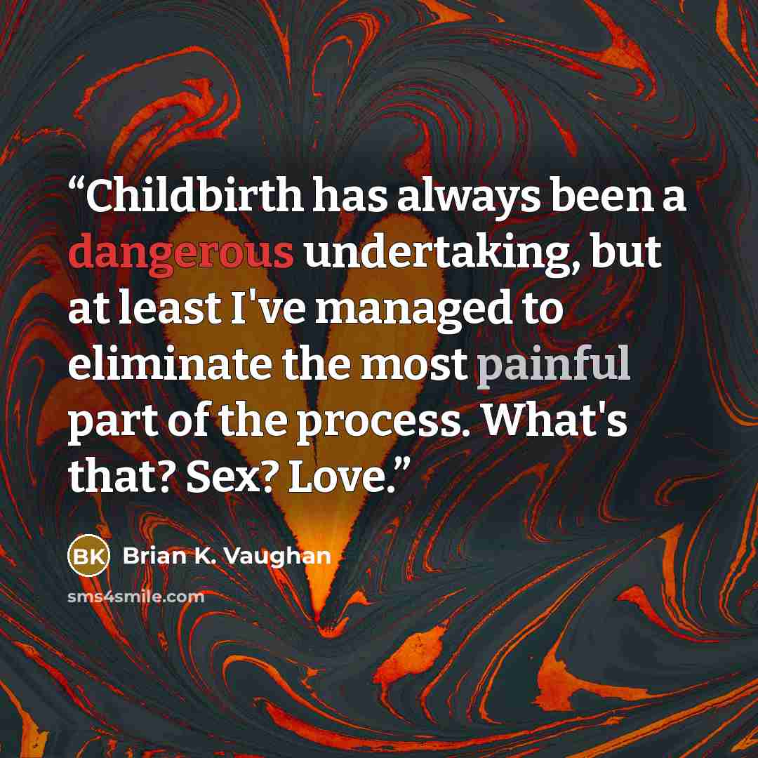 “Childbirth has always been a dangerous undertaking, but at least I've managed to eliminate the most painful part of the process. What's that? Sex? Love.” quote by Brian K. Vaughan