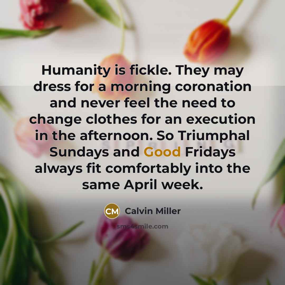 “Humanity is fickle. They may dress for a morning coronation…” quote by Calvin Miller