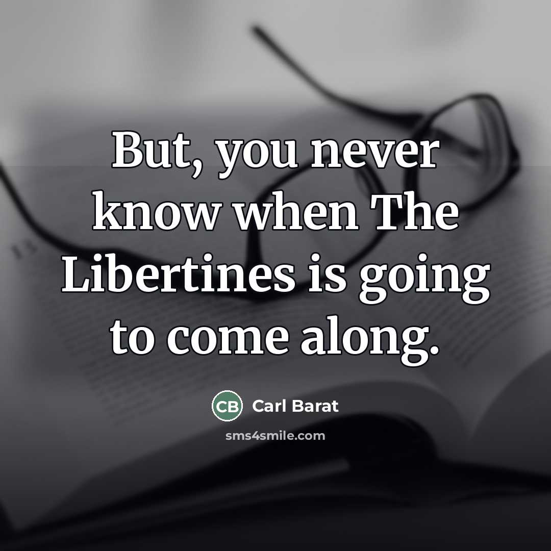 “But, you never know when The Libertines is going to…” quote by Carl Barat