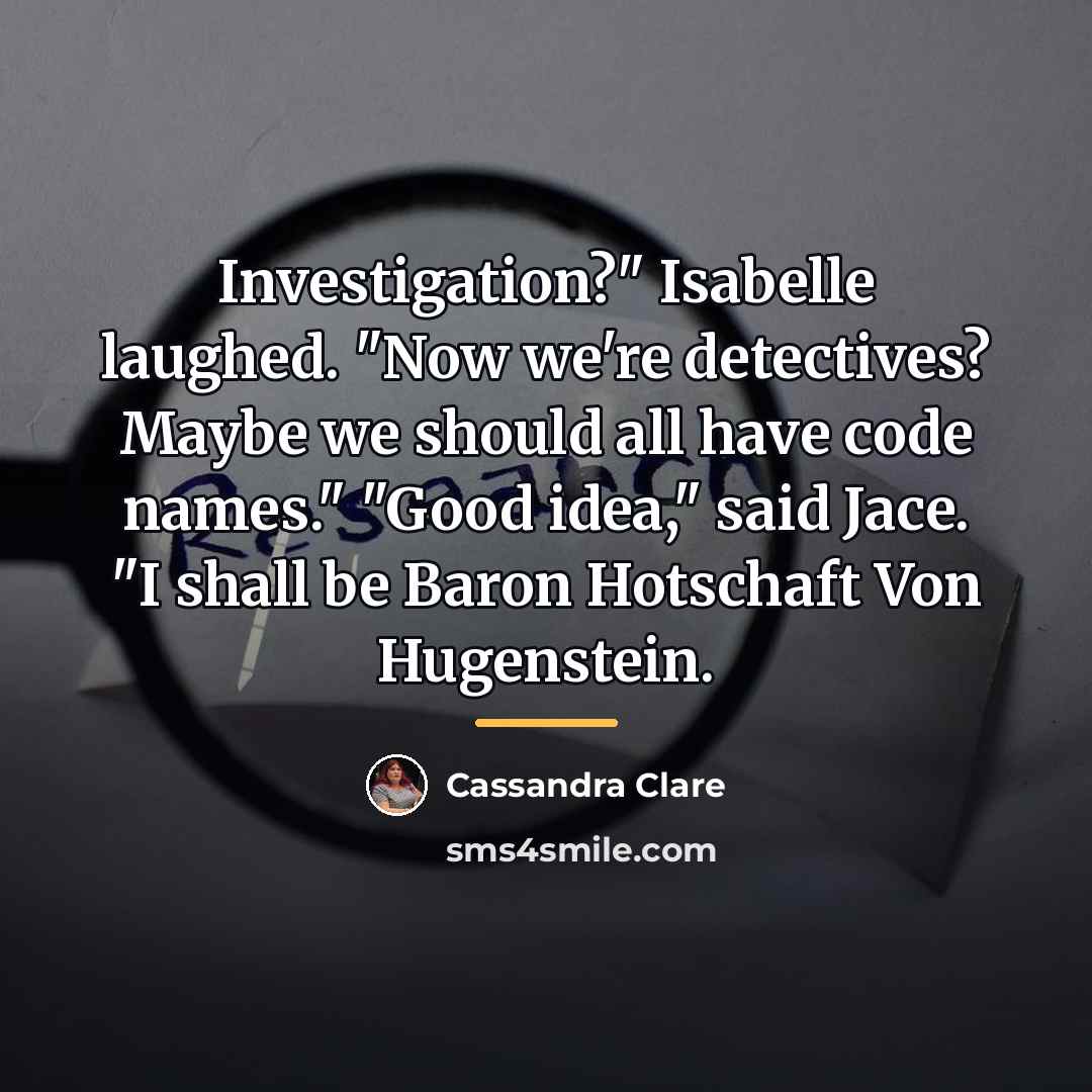 “Investigation?" Isabelle laughed. "Now we're detectives? Maybe we should all…” quote by Cassandra Clare