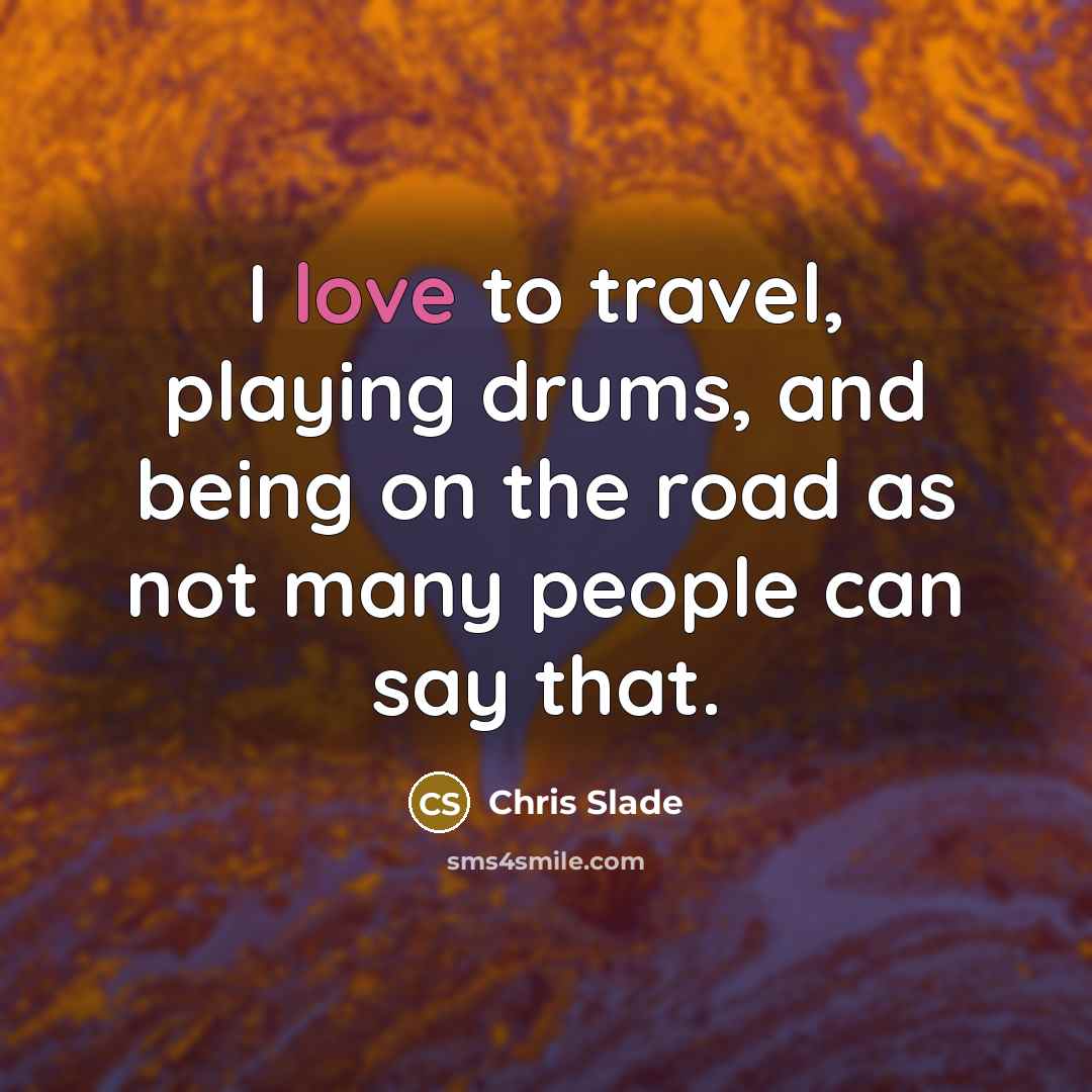 “I love to travel, playing drums, and being on the…” quote by Chris Slade