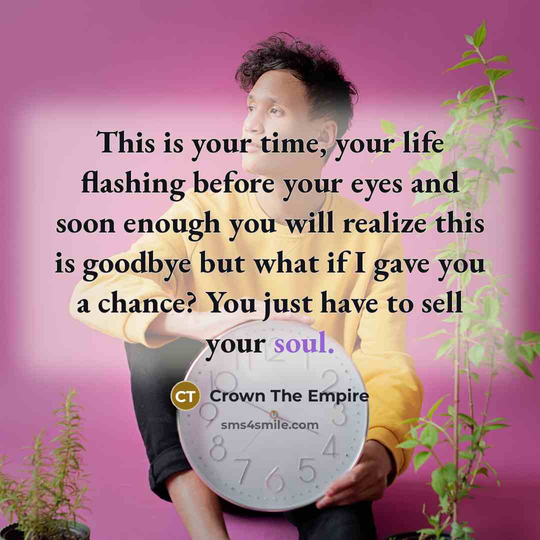 “This is your time, your life flashing before your eyes…” quote by Crown The Empire