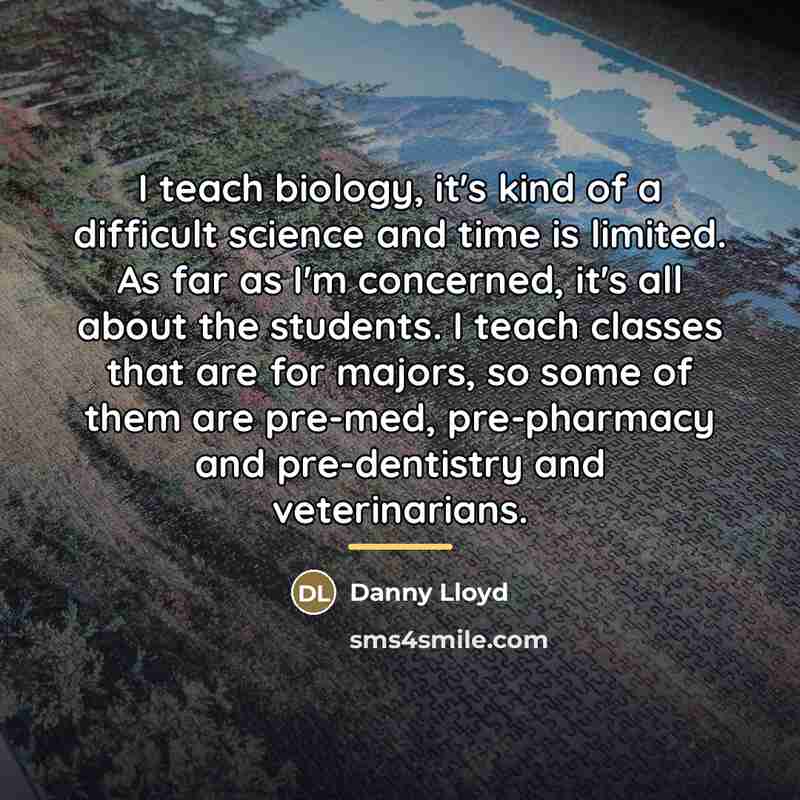 “I teach biology, it's kind of a difficult science and…” quote by Danny Lloyd