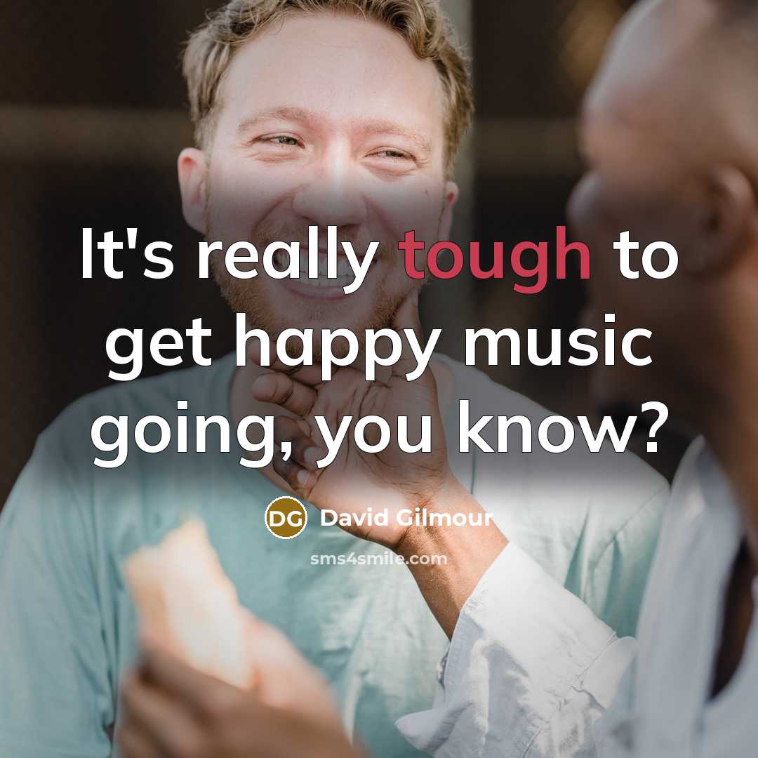 “It's really tough to get happy music going, you know?…” quote by David Gilmour