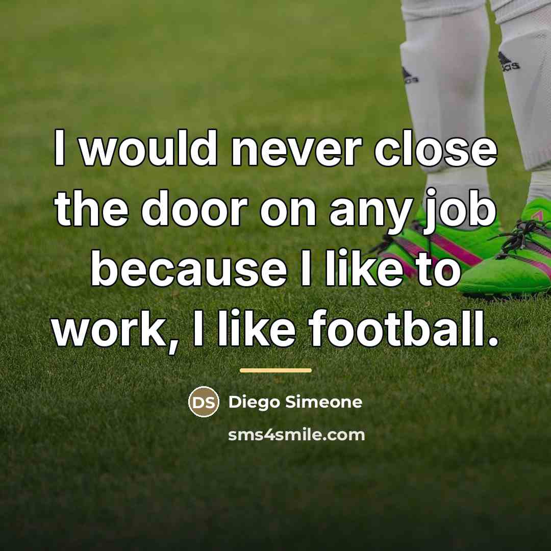 “I would never close the door on any job because…” quote by Diego Simeone