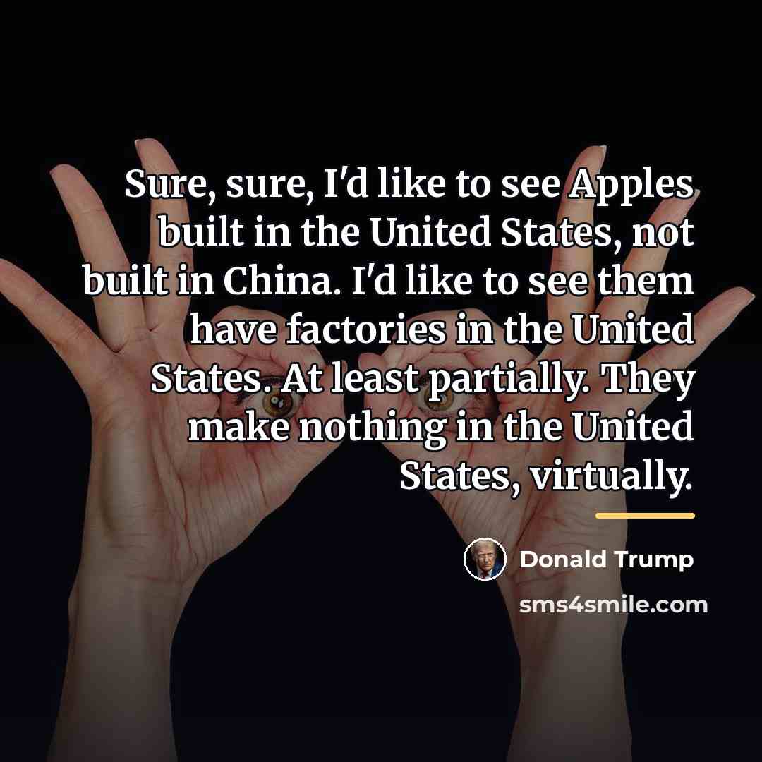 “Sure, sure, I'd like to see Apples built in the…” quote by Donald Trump