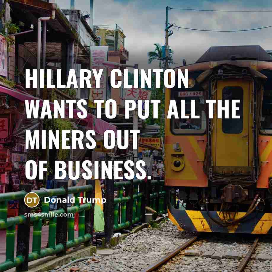 “Hillary Clinton wants to put all the miners out of…” quote by Donald Trump