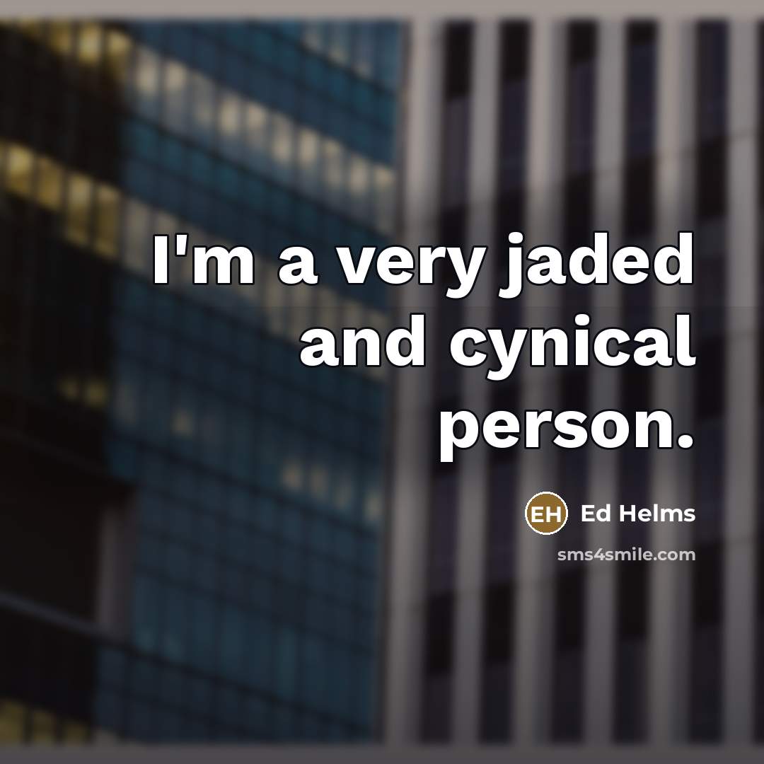 “I'm a very jaded and cynical person.…” quote by Ed Helms