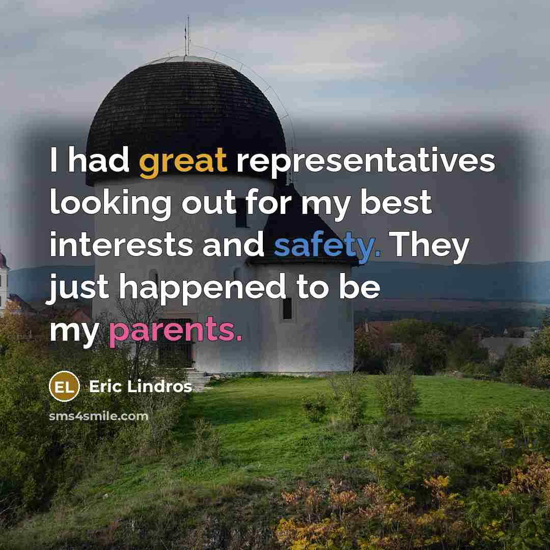 “I had great representatives looking out for my best interests and safety. They just happened to be my parents.” quote by Eric Lindros