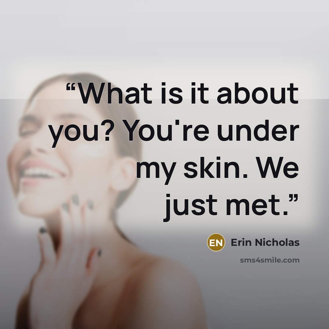 “What is it about you? You're under my skin. We just met.” quote by Erin Nicholas