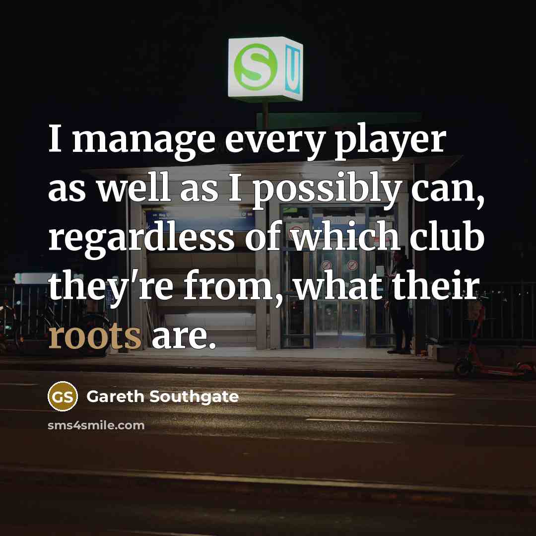 “I manage every player as well as I possibly can,…” quote by Gareth Southgate