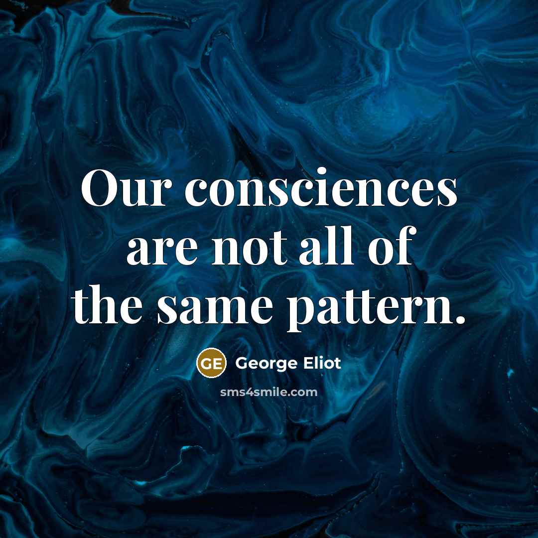 “Our consciences are not all of the same pattern.…” quote by George Eliot