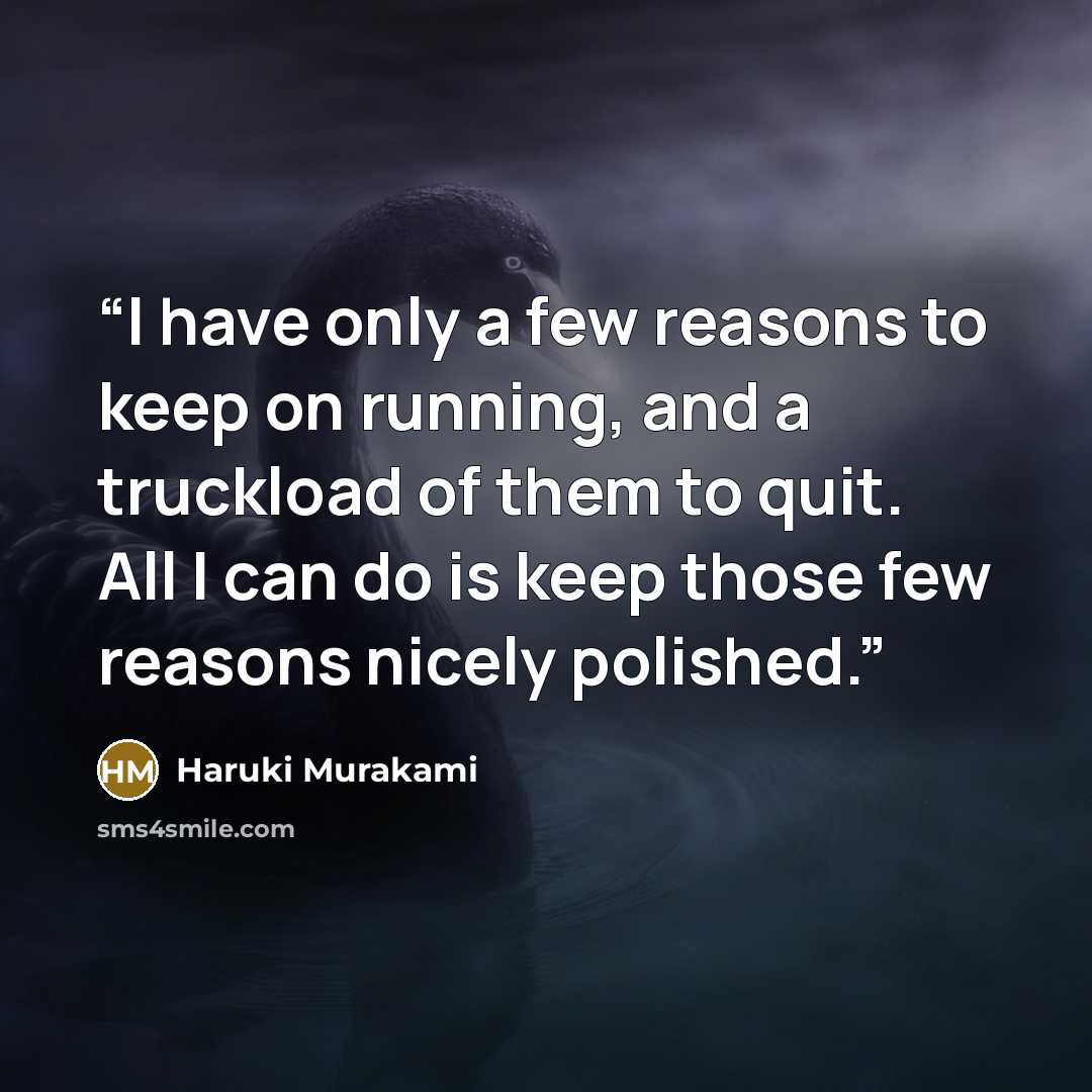 “I have only a few reasons to keep on running, and a truckload of them to quit. All I can do is keep those few reasons nicely polished.” quote by Haruki Murakami