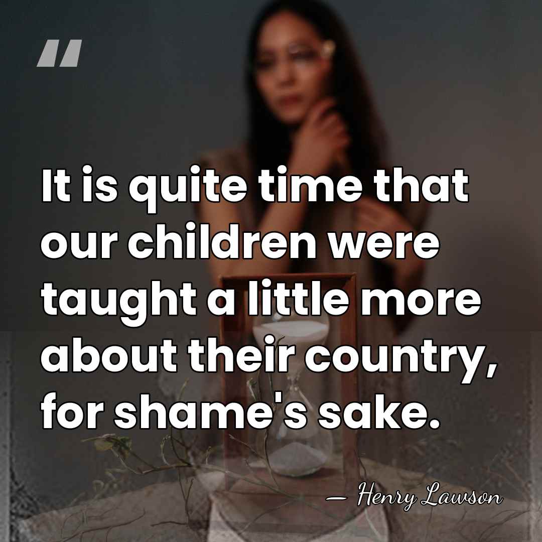 It is quite time that our children were taught a little more&hellip; - Henry Lawson