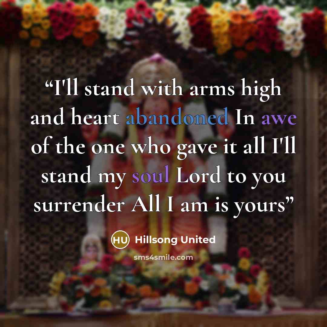 “I'll stand with arms high and heart abandoned In awe of the one who gave it all I'll stand my soul Lord to you surrender All I am is yours” quote by Hillsong United