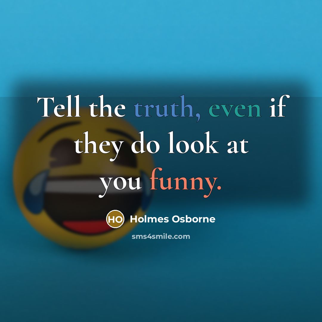 “Tell the truth, even if they do look at you funny.” quote by Holmes Osborne