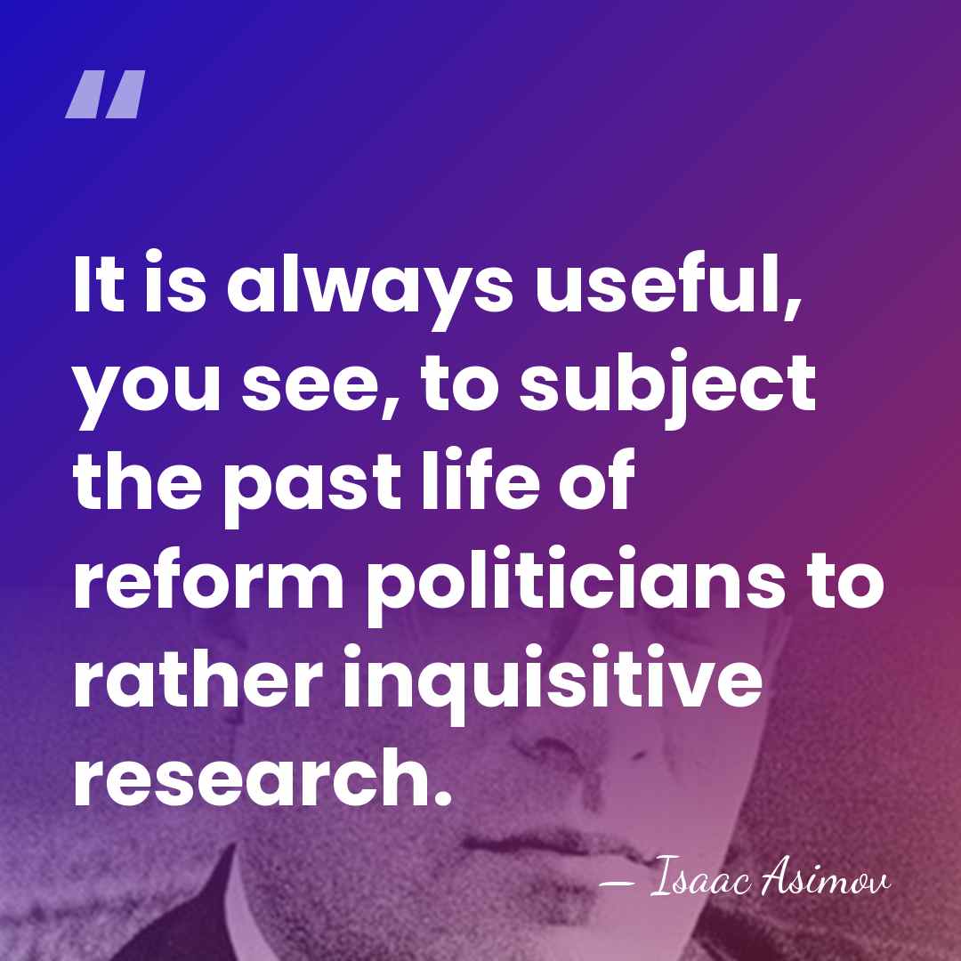 It is always useful, you see, to subject the past life of&hellip; - Isaac Asimov