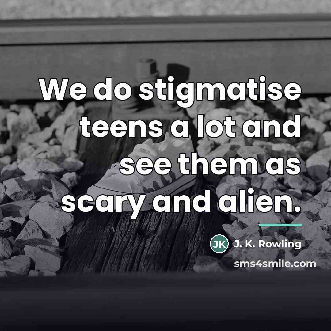 “We do stigmatise teens a lot and see them as…” quote by J. K. Rowling