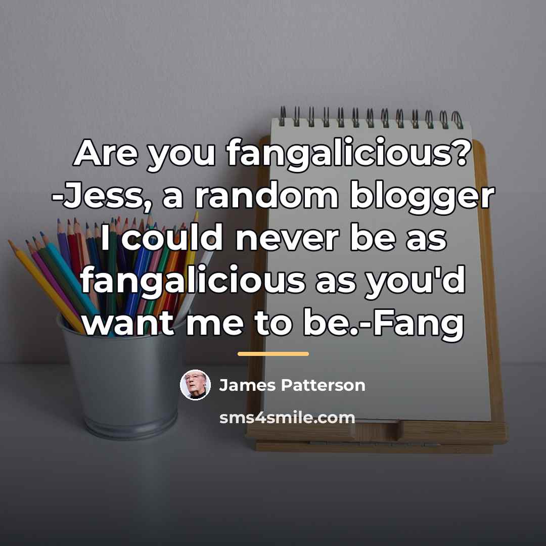 “Are you fangalicious? -Jess, a random blogger I could never…” quote by James Patterson