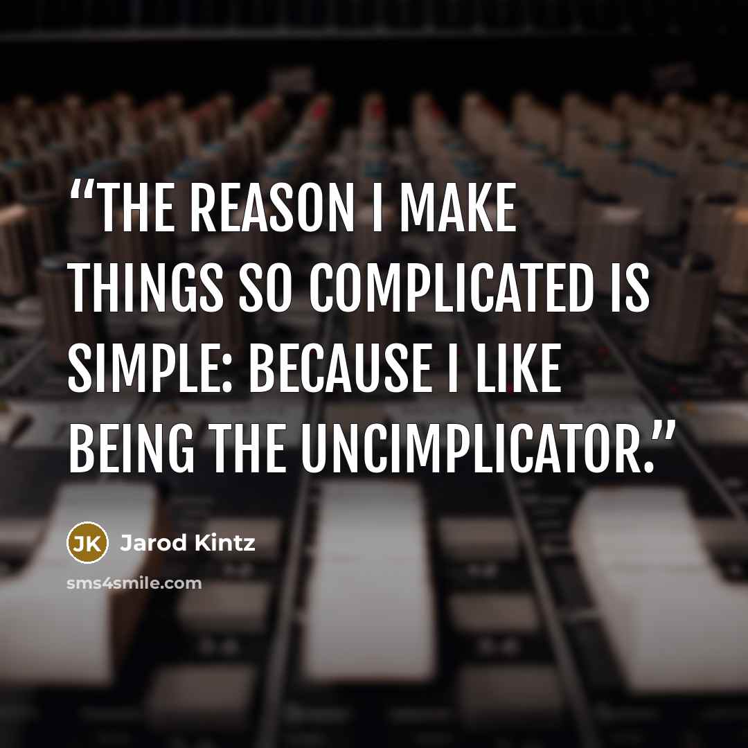 “The reason I make things so complicated is simple: Because I like being the uncimplicator.” quote by Jarod Kintz