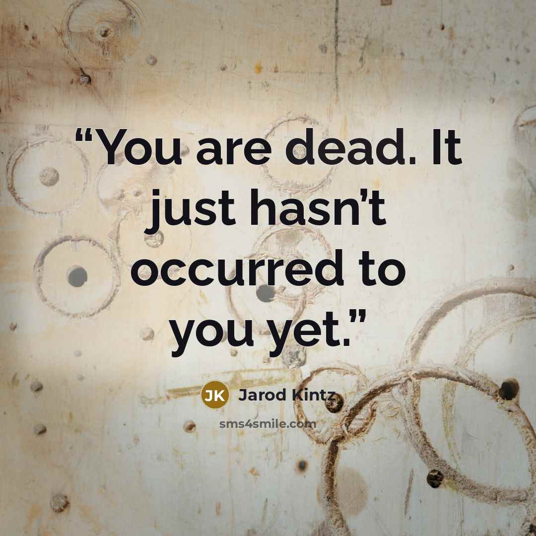 “You are dead. It just hasn’t occurred to you yet.” quote by Jarod Kintz