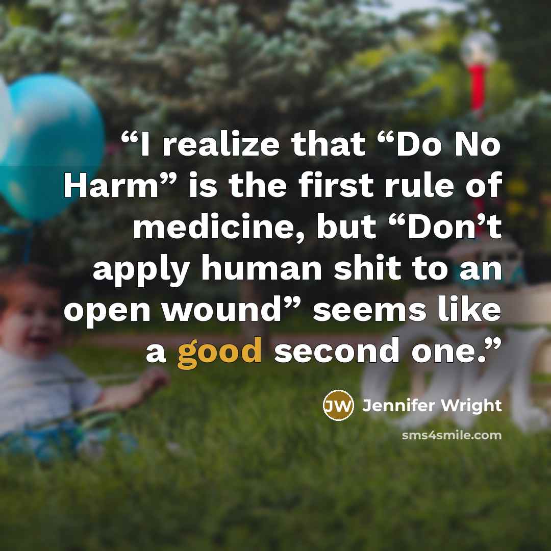 “I realize that “Do No Harm” is the first rule of medicine, but “Don’t apply human shit to an open wound” seems like a good second one.” quote by Jennifer Wright