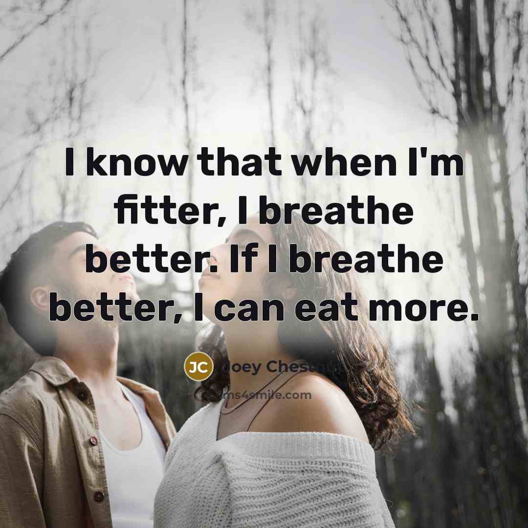 “I know that when I'm fitter, I breathe better. If…” quote by Joey Chestnut