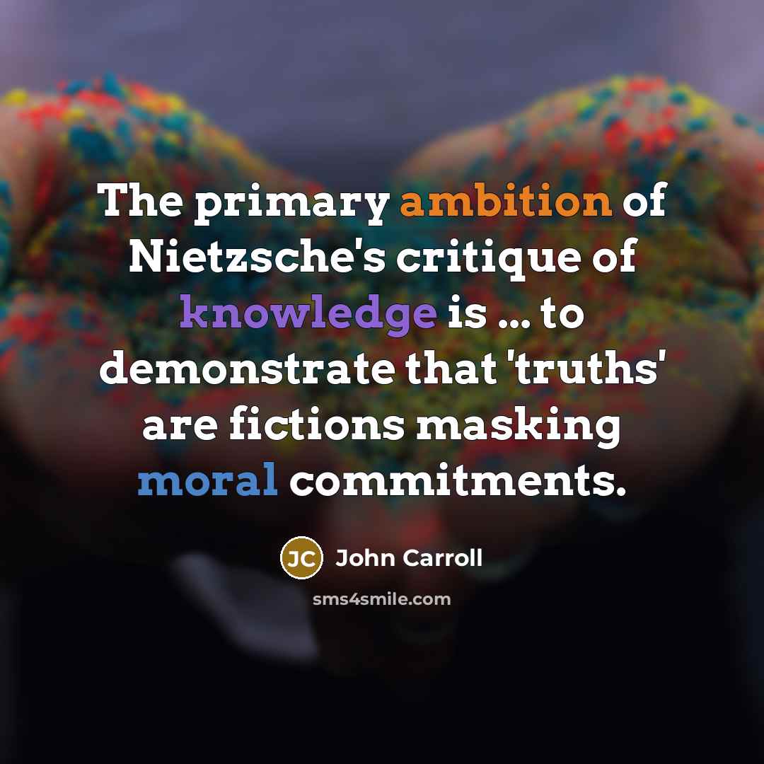 “The primary ambition of Nietzsche's critique of knowledge is ...…” quote by John Carroll