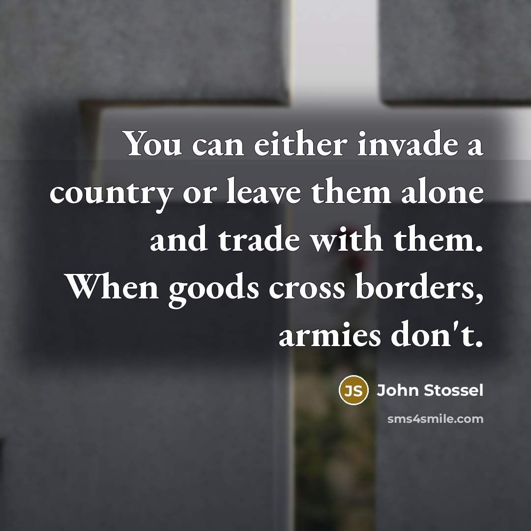 “You can either invade a country or leave them alone…” quote by John Stossel