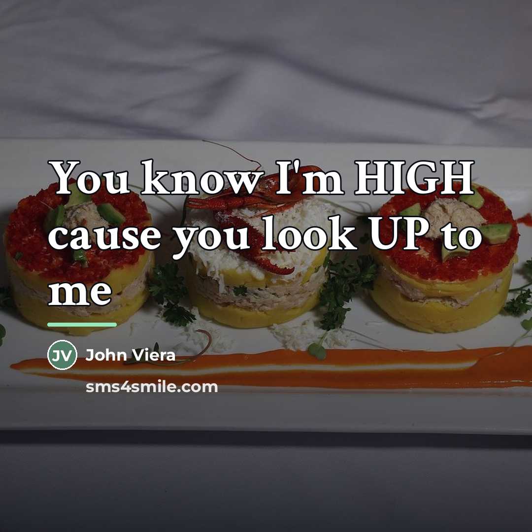 “You know I'm HIGH cause you look UP to me…” quote by John Viera