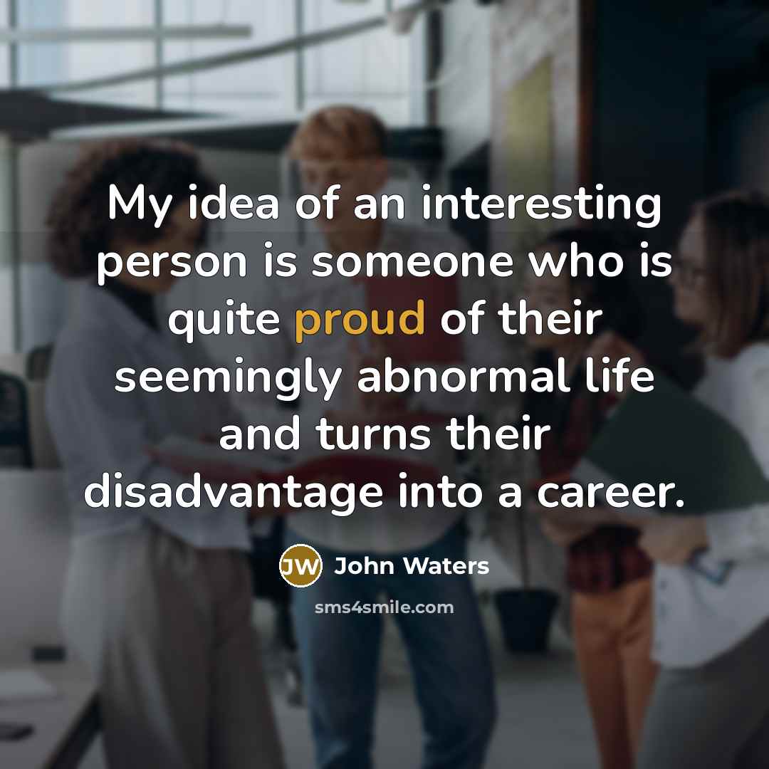 “My idea of an interesting person is someone who is…” quote by John Waters