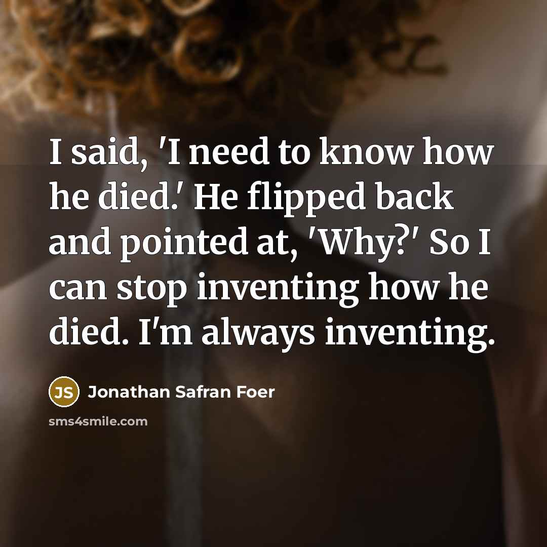 “I said, 'I need to know how he died.' He…” quote by Jonathan Safran Foer