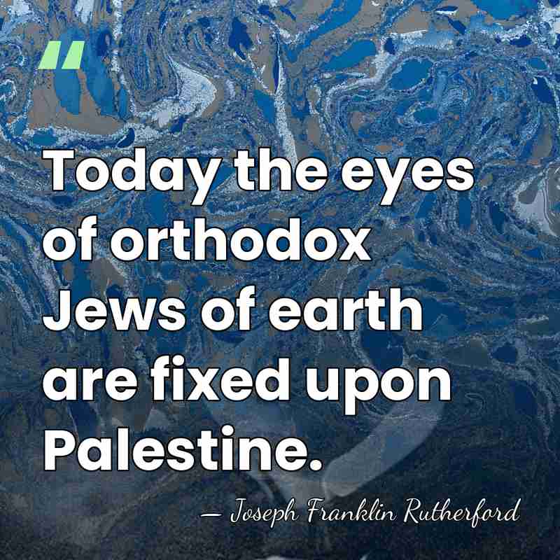 Today the eyes of orthodox Jews of earth are fixed upon Palestine. - Joseph Franklin Rutherford