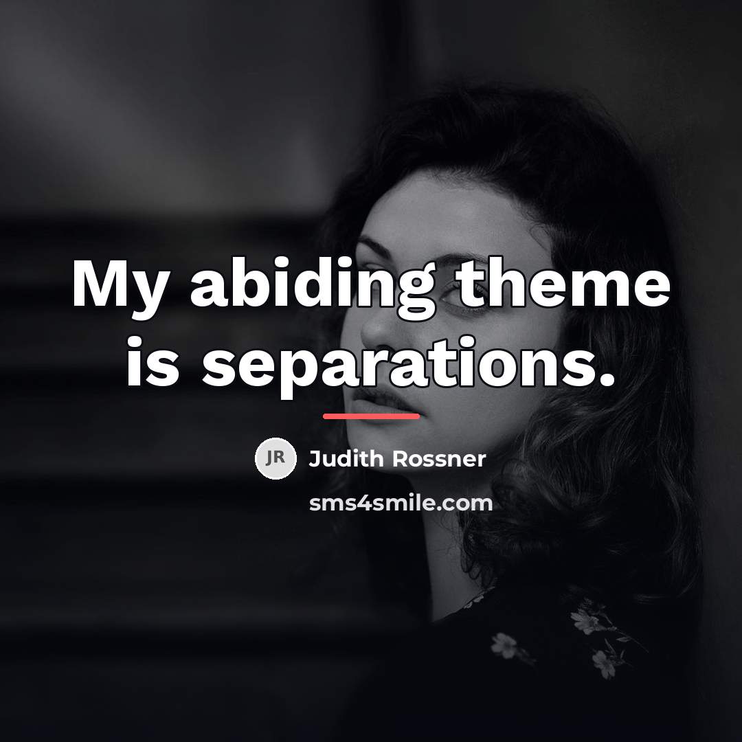 “My abiding theme is separations.…” quote by Judith Rossner