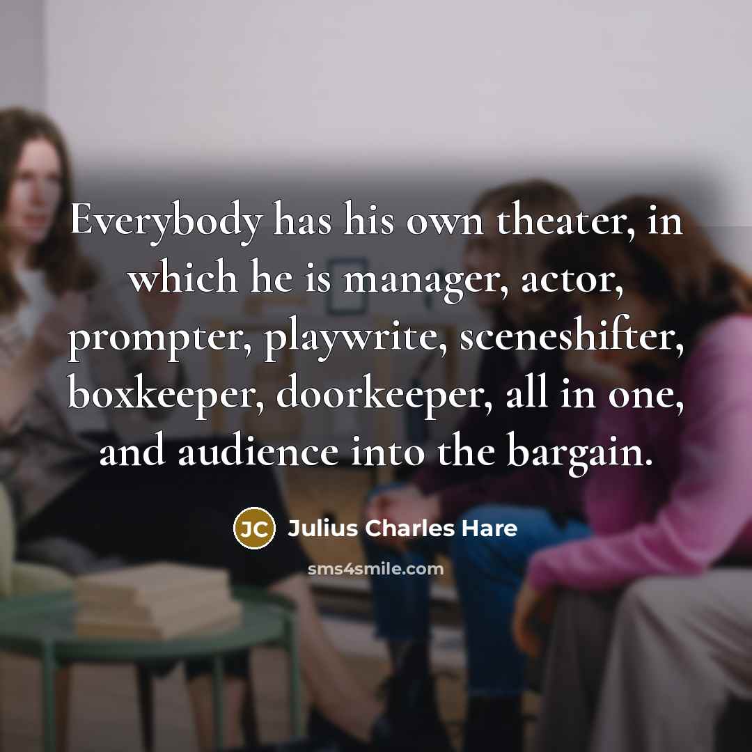 “Everybody has his own theater, in which he is manager,…” quote by Julius Charles Hare