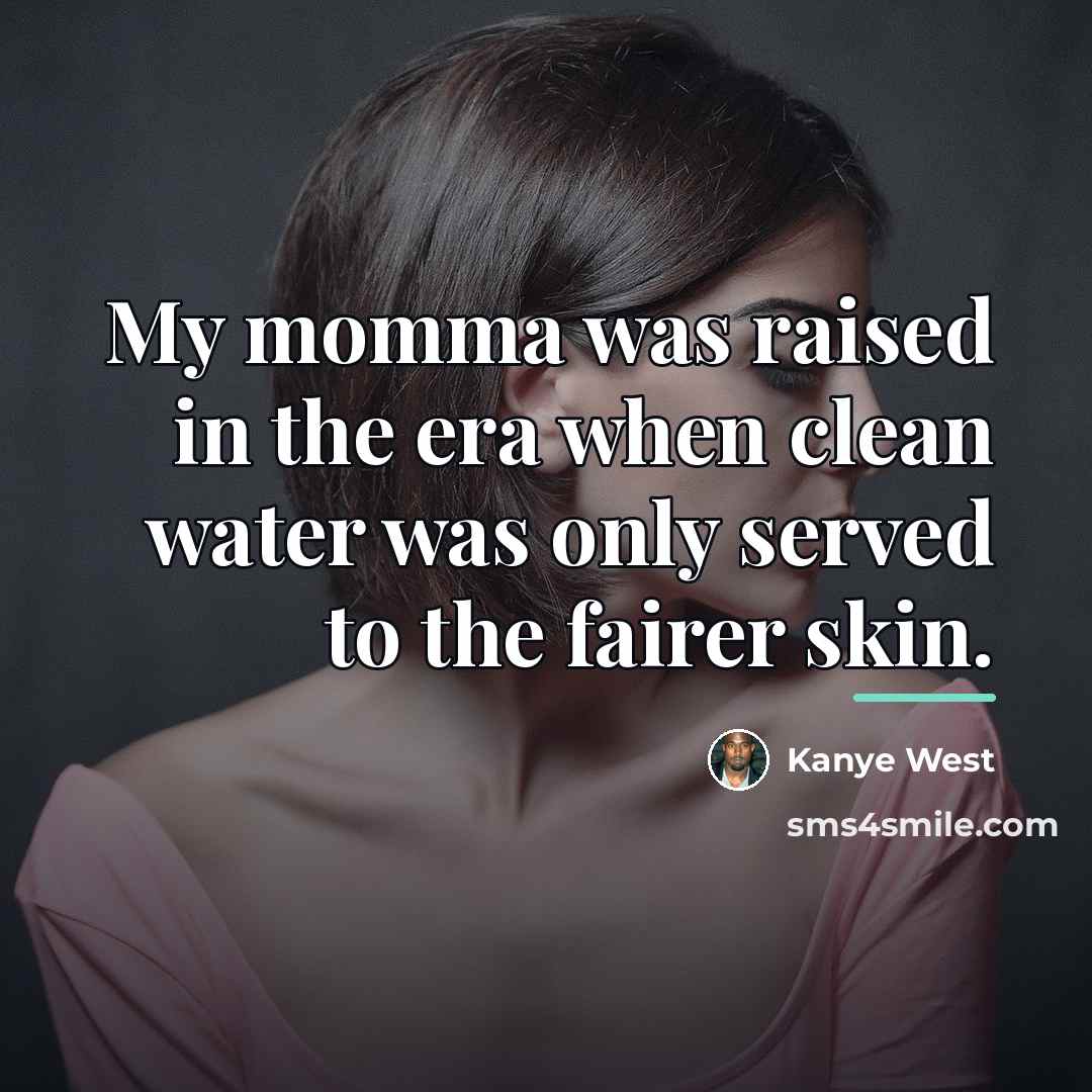 “My momma was raised in the era when clean water…” quote by Kanye West