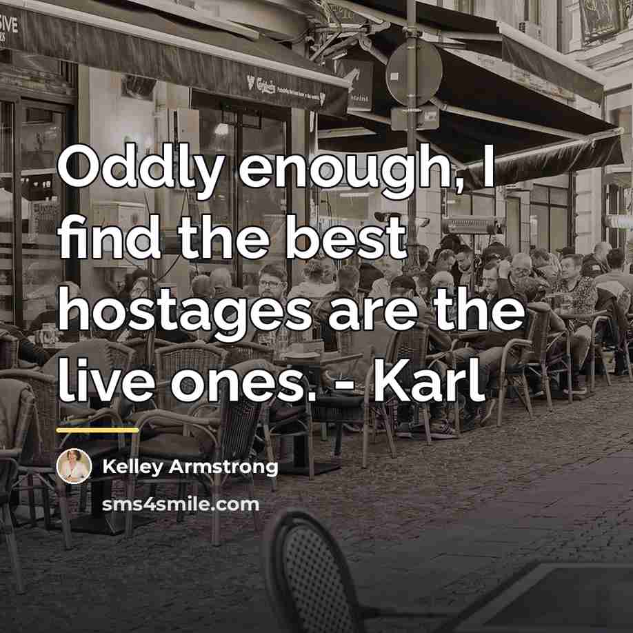 “Oddly enough, I find the best hostages are the live…” quote by Kelley Armstrong