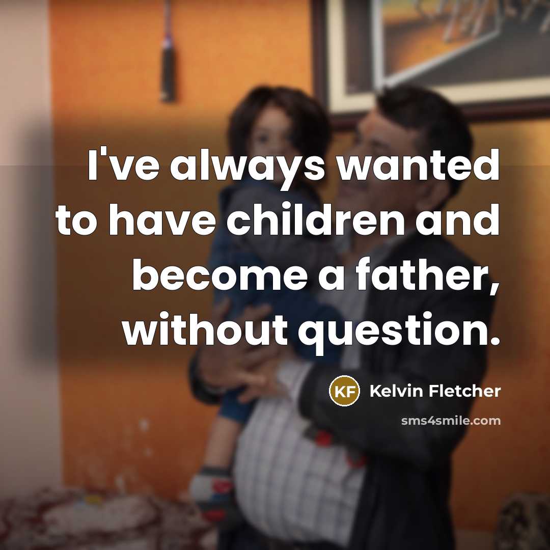 “I've always wanted to have children and become a father,…” quote by Kelvin Fletcher
