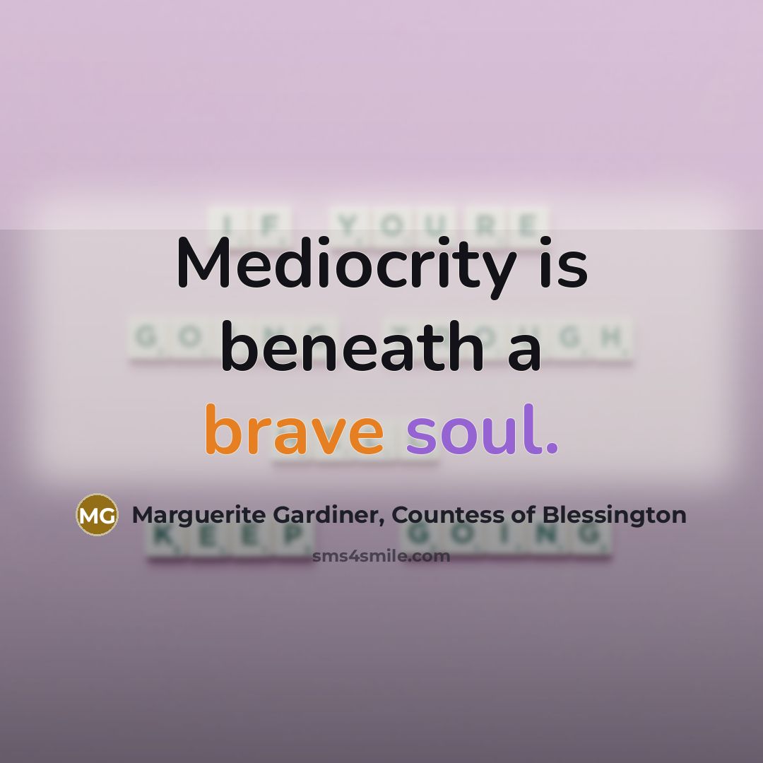 “Mediocrity is beneath a brave soul.” quote by Marguerite Gardiner, Countess of Blessington