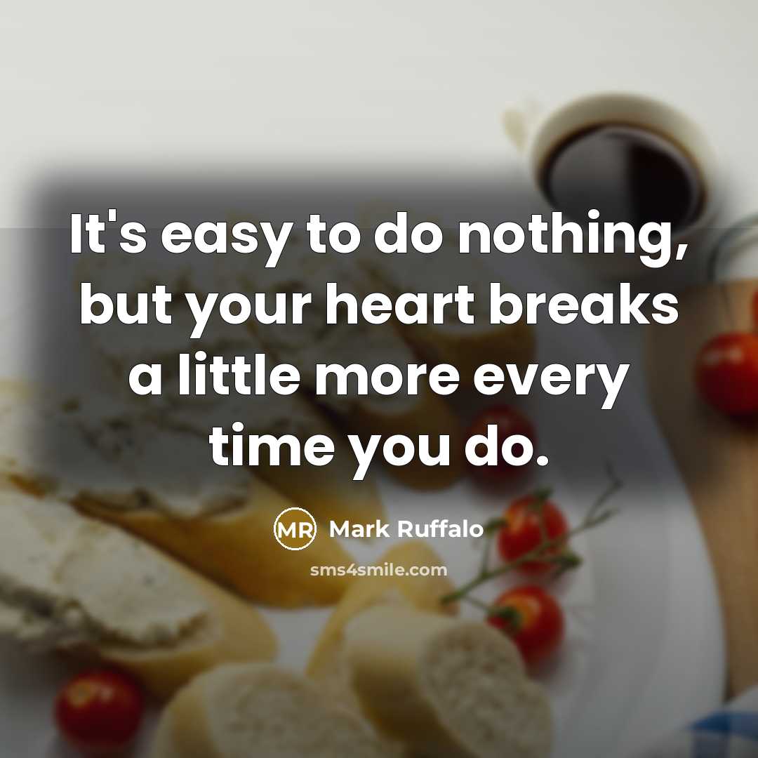 “It's easy to do nothing, but your heart breaks a…” quote by Mark Ruffalo