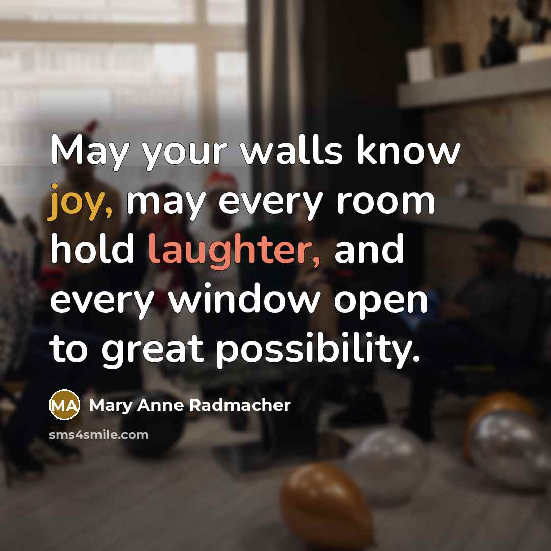 “May your walls know joy, may every room hold laughter,…” quote by Mary Anne Radmacher