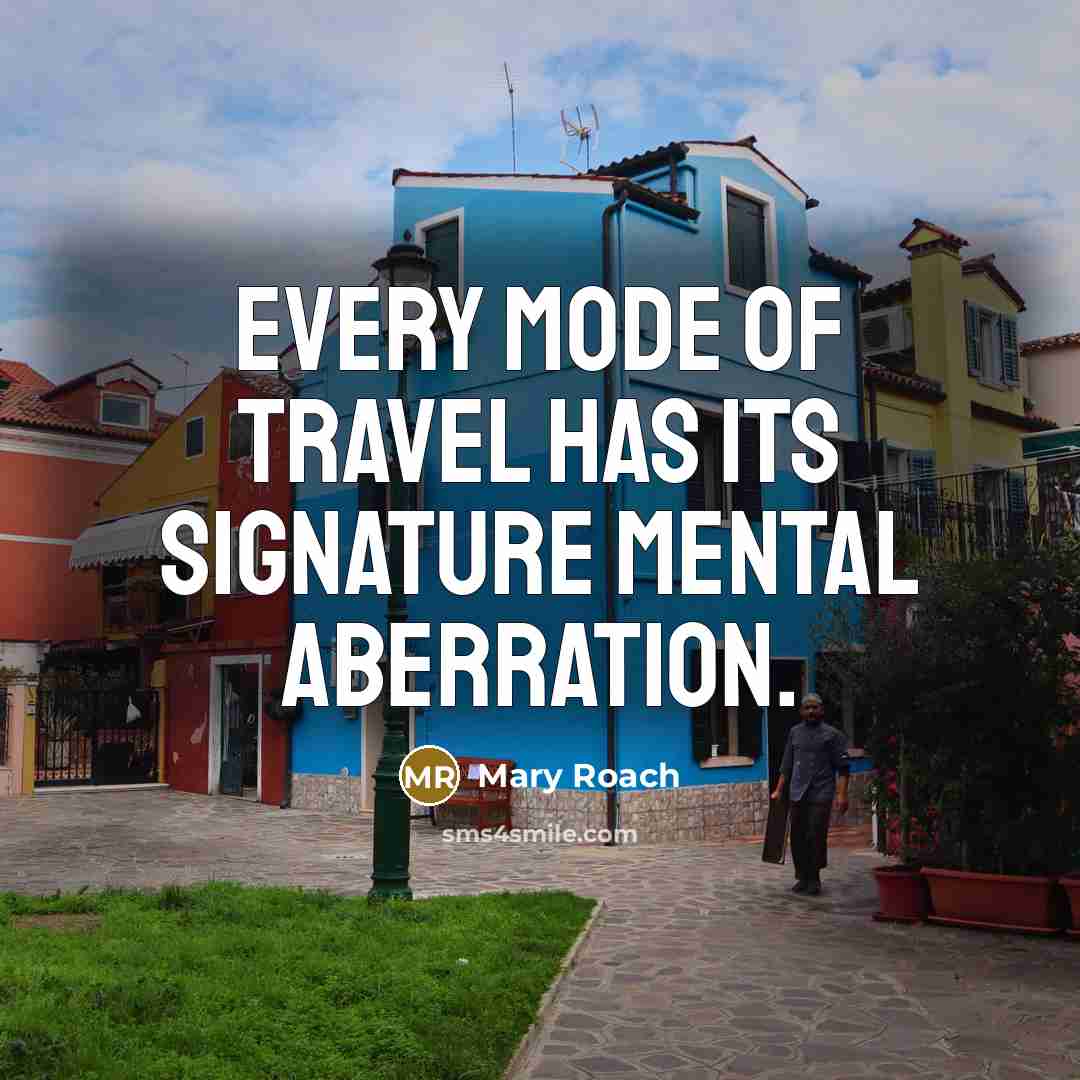 “Every mode of travel has its signature mental aberration.…” quote by Mary Roach