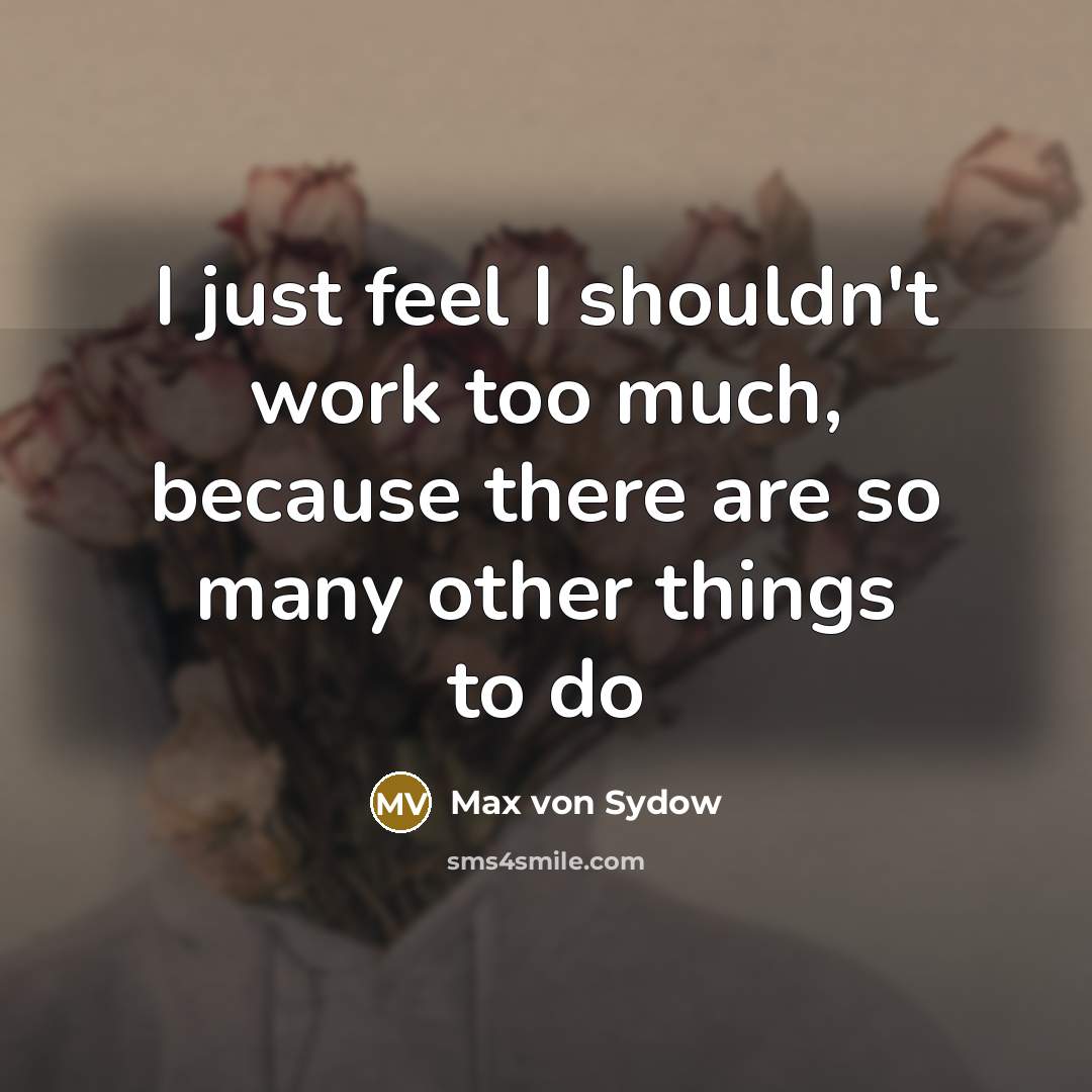 “I just feel I shouldn't work too much, because there…” quote by Max von Sydow